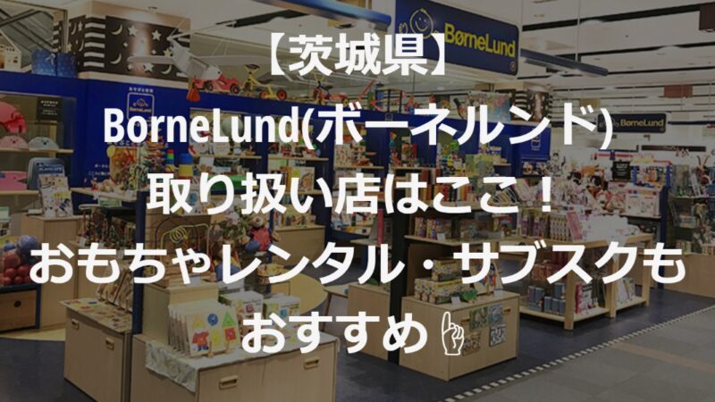 【茨城県】BorneLund(ボーネルンド)取り扱い店はここ！近所に無い時の対処法も解説☝ 