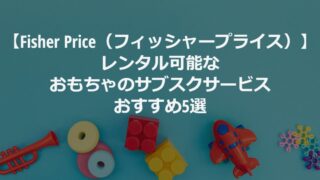 Fisher Price（フィッシャープライス）がレンタル可能なおもちゃのサブスクおすすめ5選 